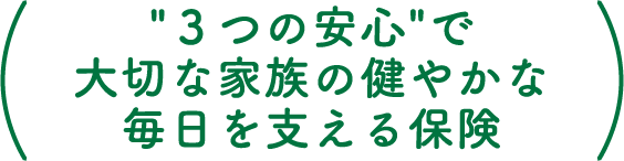 ”３つの安心”で大切な家族の健やかな毎日を支える保険